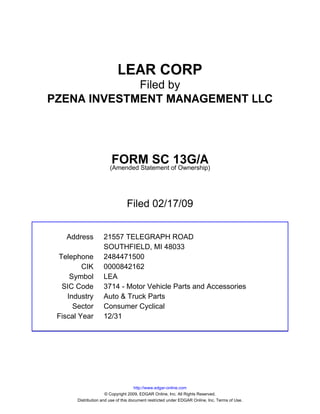 LEAR CORP
             Filed by
PZENA INVESTMENT MANAGEMENT LLC




                        FORM SC 13G/A
                        (Amended Statement of Ownership)




                                 Filed 02/17/09


   Address          21557 TELEGRAPH ROAD
                    SOUTHFIELD, MI 48033
 Telephone          2484471500
         CIK        0000842162
     Symbol         LEA
  SIC Code          3714 - Motor Vehicle Parts and Accessories
    Industry        Auto & Truck Parts
      Sector        Consumer Cyclical
 Fiscal Year        12/31




                                      http://www.edgar-online.com
                      © Copyright 2009, EDGAR Online, Inc. All Rights Reserved.
       Distribution and use of this document restricted under EDGAR Online, Inc. Terms of Use.
 
