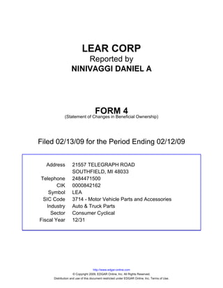 LEAR CORP
                       Reported by
                   NINIVAGGI DANIEL A




                                    FORM 4
              (Statement of Changes in Beneficial Ownership)




Filed 02/13/09 for the Period Ending 02/12/09


  Address          21557 TELEGRAPH ROAD
                   SOUTHFIELD, MI 48033
Telephone          2484471500
        CIK        0000842162
    Symbol         LEA
 SIC Code          3714 - Motor Vehicle Parts and Accessories
   Industry        Auto & Truck Parts
     Sector        Consumer Cyclical
Fiscal Year        12/31




                                     http://www.edgar-online.com
                     © Copyright 2009, EDGAR Online, Inc. All Rights Reserved.
      Distribution and use of this document restricted under EDGAR Online, Inc. Terms of Use.
 