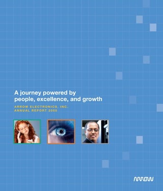 A journey powered by
people, excellence, and growth
Arrow eleCTroniCs, inC.
AnnuAl reporT 2005




                                 ARROW ELECTRONICS, INC. • ANNUAL REPORT 2005 • iii
 