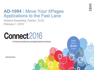 AD-1094 : Move Your XPages
Applications to the Fast Lane
Howard Greenberg, Partner, TLCC
February 1, 2016
 