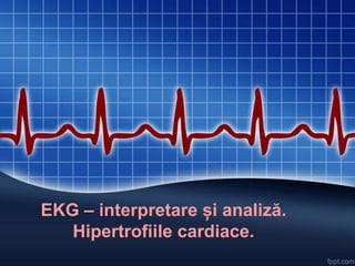 EKG – interpretare și analiză.
Hipertrofiile cardiace.
 