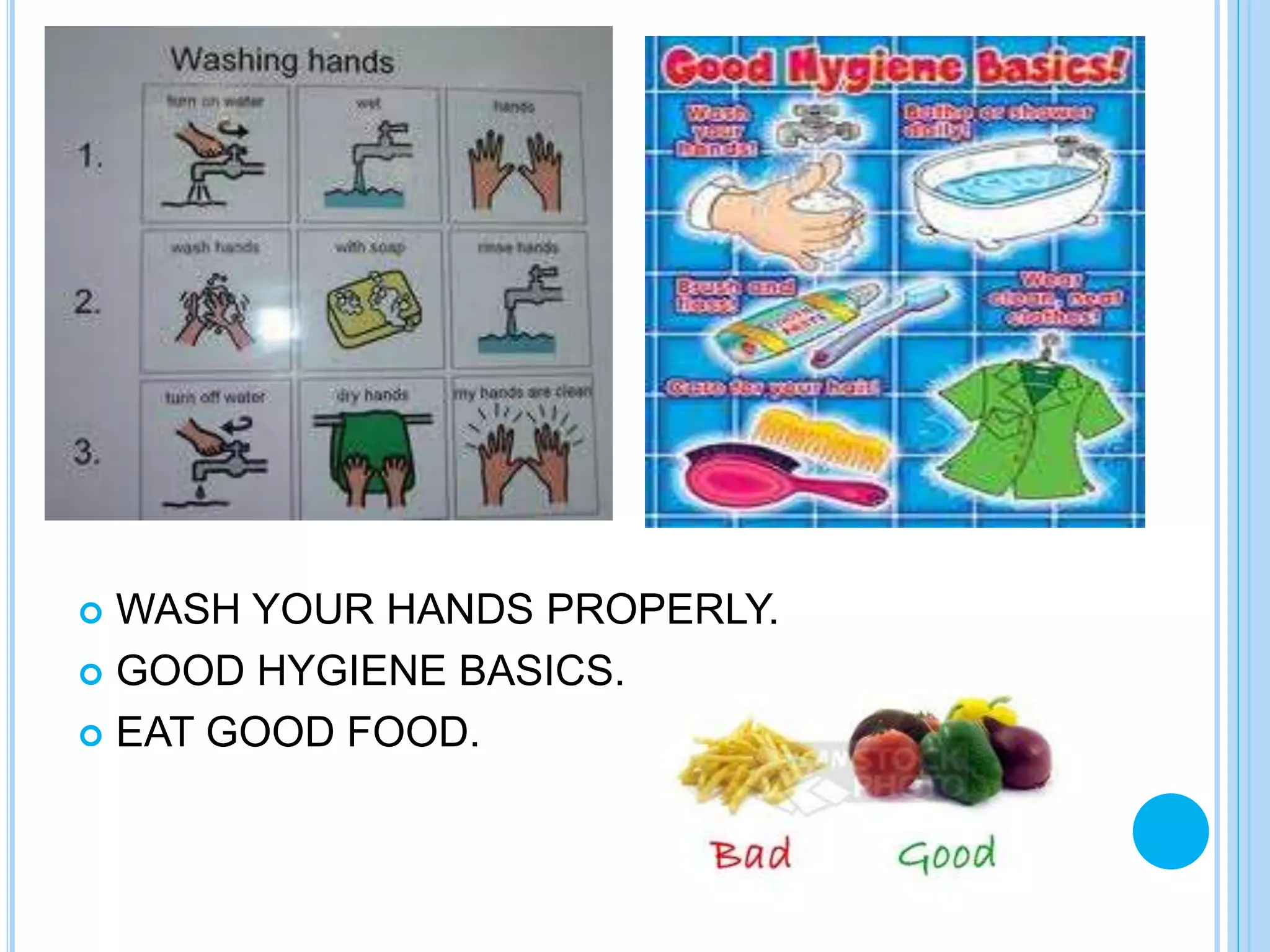  WASH YOUR HANDS PROPERLY.
 GOOD HYGIENE BASICS.
 EAT GOOD FOOD.
 