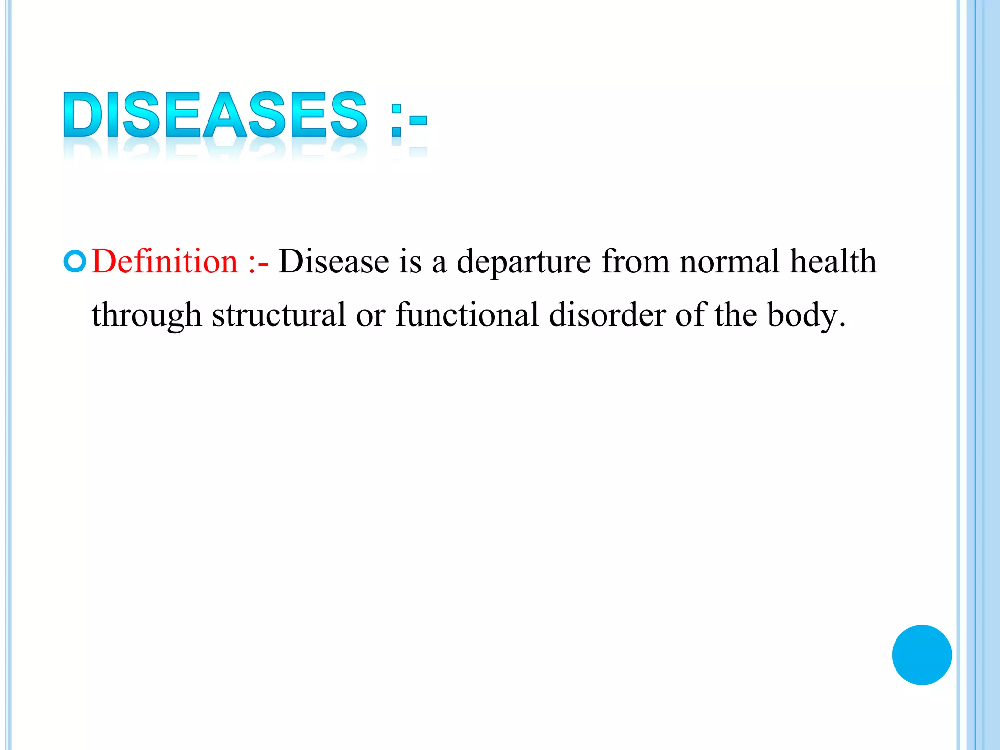Definition :- Disease is a departure from normal health
through structural or functional disorder of the body.
 