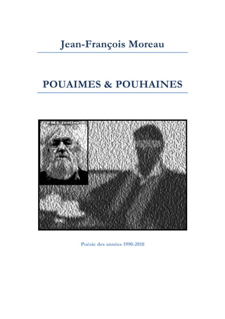 Jean-François Moreau
POUAIMES & POUHAINES
	
  
Poésie des années 1990-2010
	
  
 