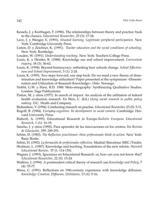 142                                                                           Pilar Colás Bravo



Kessels, J. y Korthagen, F. (1996). The relationships between theory and practice: back
   to the classics. Educational Researcher, 25 (3): 17-24.
Lave, J. y Wenger, E. (1991). Situated learning. Legitimate peripheral participation. New
   York: Cambridge University Press.
Liston, D. y Zeichner, K. (1991). Teacher education and the social conditions of schooling.
   New York: Rontledge.
Louden, W. (1991). Understanding teaching. New York: Teachers College Press.
Louis, K. y Dentler, R. (1988). Knowledge use and school improvement. Curriculum
   inquiry, 18 (1): 36-62.
Louis, K. (1994). Beyond bureaucracy: rethinking haw schools change. School Effective-
   ness and School Improvement, 5 (1): 2-24.
Louis, K. (1995). Two steps forward, one step back: Do we need a new theory of disse-
   mination and knowledge utilization? Paper presented at the symposium «Dissemi-
   nation and Utilization of Research Knowledge». Oslo: Noruega.
Noblit, G.W. y Hare, R.D. 1988: Meta-etnography: Synthesizing Qualitative Studies.
   London. Sage Publications.
Patton, M. y otros (1977). In search of impact: An analysis of the utilitation of federal
   health evaluation research. En Weis, C. (Ed.) Using social research in public policy
   making. D.C. Heath and Company.
Richardson, V. (1994). Conducting research on practise. Educational Researcher, 23 (5): 5-11.
Rogoff, B. (1984). Everyday cognition. Its development in social context. Cambridge: Har-
   vard University Press.
Ruberti, A. (1995). Educational Research in Europe.Bulletin European Educational
   Research, 1 (1): 16-18.
Sancho, J. y otros (1992). Para aprender de las innovaciones en los centros. En Revista
   de Educación, 299: 249-291.
Schön, D. (1983). The Reflective practitioner: How professionals think in action. New York:
   Basic Books.
Schön, D. (1992). La formación de profesionales reflexivos. Madrid/Barcelona: MEC/Paidós.
Shulman, L. (1987). Knowledge and teaching. Foundations of the new reform. Harvard
   Educational Review, 57 (1: 114-135).
Wagner, J. (1993). Ignorance en Educational Research: or, how can you not know that?
   Educational Researcher, 22 (5): 15-24.
Watkins, J. (1994). A postmodern critical theory of research use.Knowledge and Policy, 7
   (4): 55-77.
Weiss, C. (1991). Reflections on 19th-century experience with knowledge diffusion.
   Knowledge: Creation, Diffusion, Utilitation, 13 (1): 5-16.
 