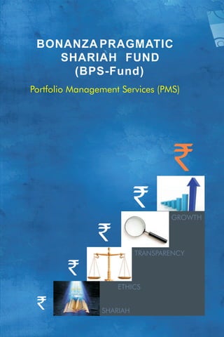 BONANZA PRAGMATIC
SHARIAH
(BPS-Fund)
FUND
`
`
`
Portfolio Management Services (PMS)
ETHICS
SHARIAH
`
TRANSPARENCY
GROWTH
`
 