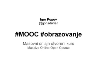 Igor Popov
           @gonadarian


#MOOC #obrazovanje
  Masovni onlajn otvoreni kurs
    Massive Online Open Course
 