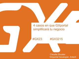 #GX23
4 casos en que GXportal
simplificará tu negocio
Claudia Shuster
GXportal Developer, Artech
#GX3215
 