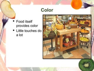 Color
• Food itself
provides color
• Little touches do
a lot
 