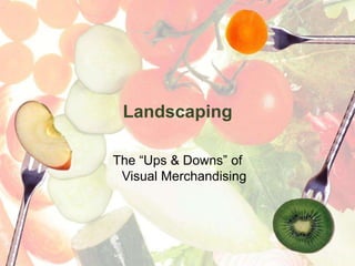 Landscaping
The “Ups & Downs” of
Visual Merchandising
 