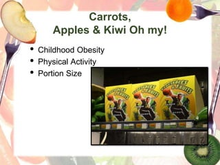 Carrots,
Apples & Kiwi Oh my!
• Childhood Obesity
• Physical Activity
• Portion Size
 