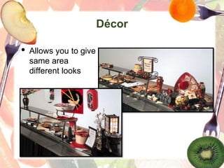 Décor
• Allows you to give
same area
different looks
 