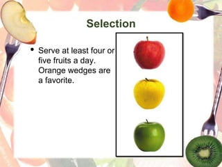 Selection
• Serve at least four or
five fruits a day.
Orange wedges are
a favorite.
 