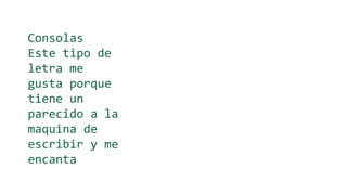 Consolas
Este tipo de
letra me
gusta porque
tiene un
parecido a la
maquina de
escribir y me
encanta
