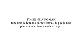 TIMES NEW ROMAN
Este tipo de letra me parece formal, lo puedo usar
para documentos de carácter legal.
 