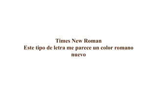 Times New Roman
Este tipo de letra me parece un color romano
nuevo
 
