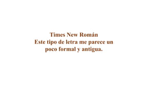 Times New Román
Este tipo de letra me parece un
poco formal y antigua.
 