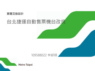 實體互動設計
台北捷運自動售票機台改良
109588022 林郁翔
 