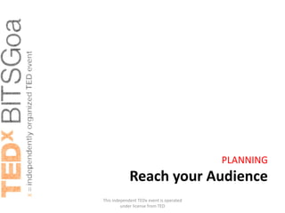 PLANNING
             Reach your Audience
This independent TEDx event is operated
         under license from TED
 