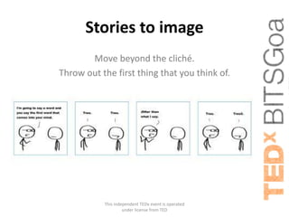 Stories to image
       Move beyond the cliché.
Throw out the first thing that you think of.




           This independent TEDx event is operated
                    under license from TED
 