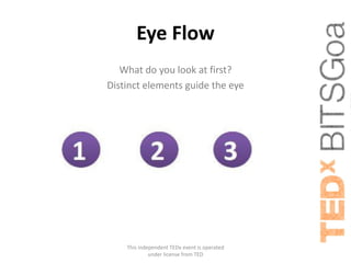 Eye Flow
   What do you look at first?
Distinct elements guide the eye




    This independent TEDx event is operated
             under license from TED
 