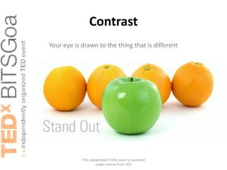 Contrast
Your eye is drawn to the thing that is different




            This independent TEDx event is operated
                     under license from TED
 