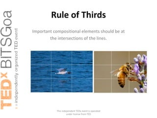 Rule of Thirds
Important compositional elements should be at
        the intersections of the lines.




           This independent TEDx event is operated
                    under license from TED
 
