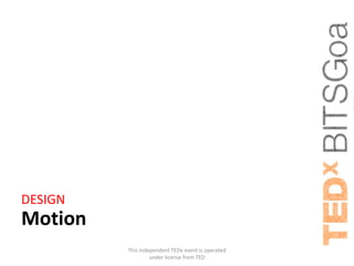 DESIGN
Motion
         This independent TEDx event is operated
                  under license from TED
 