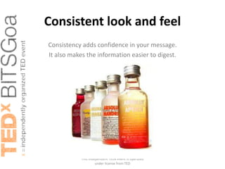 Consistent look and feel
Consistency adds confidence in your message.
It also makes the information easier to digest.




            This independent TEDx event is operated
                     under license from TED
 