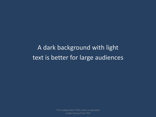 A dark background with light
text is better for large audiences




        This independent TEDx event is operated
                 under license from TED
 