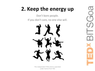 2. Keep the energy up
          Don’t bore people.
  If you don’t care, no one else will.




        This independent TEDx event is operated
                 under license from TED
 