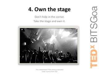 4. Own the stage
  Don’t hide in the corner.
 Take the stage and own it.




  This independent TEDx event is operated
           under license from TED
 