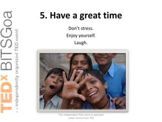 5. Have a great time
           Don’t stress.
          Enjoy yourself.
              Laugh.




    This independent TEDx event is operated
             under license from TED
 