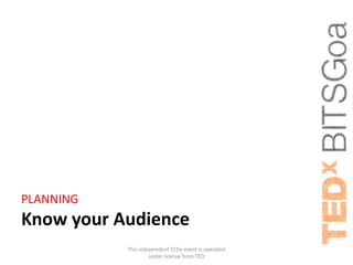 PLANNING
Know your Audience
           This independent TEDx event is operated
                    under license from TED
 