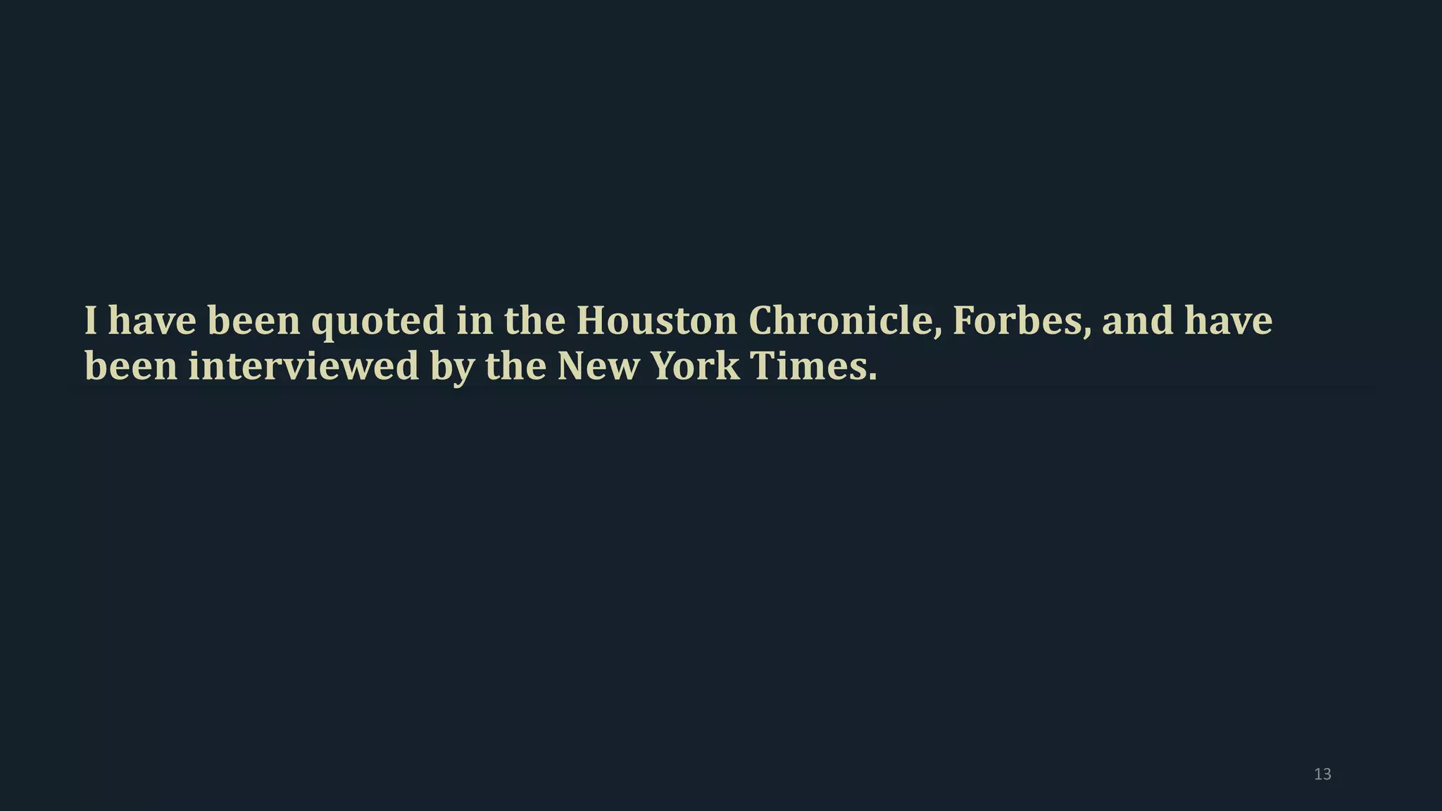 I have been quoted in the Houston Chronicle, Forbes, and have
been interviewed by the New York Times.
13
 