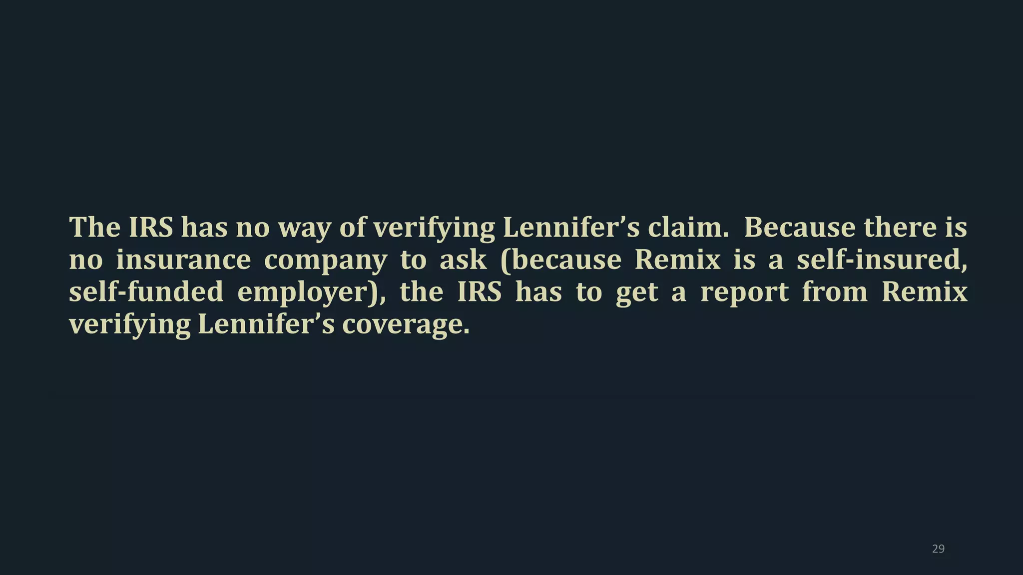The IRS has no way of verifying Lennifer’s claim. Because there is
no insurance company to ask (because Remix is a self-insured,
self-funded employer), the IRS has to get a report from Remix
verifying Lennifer’s coverage.
29
 