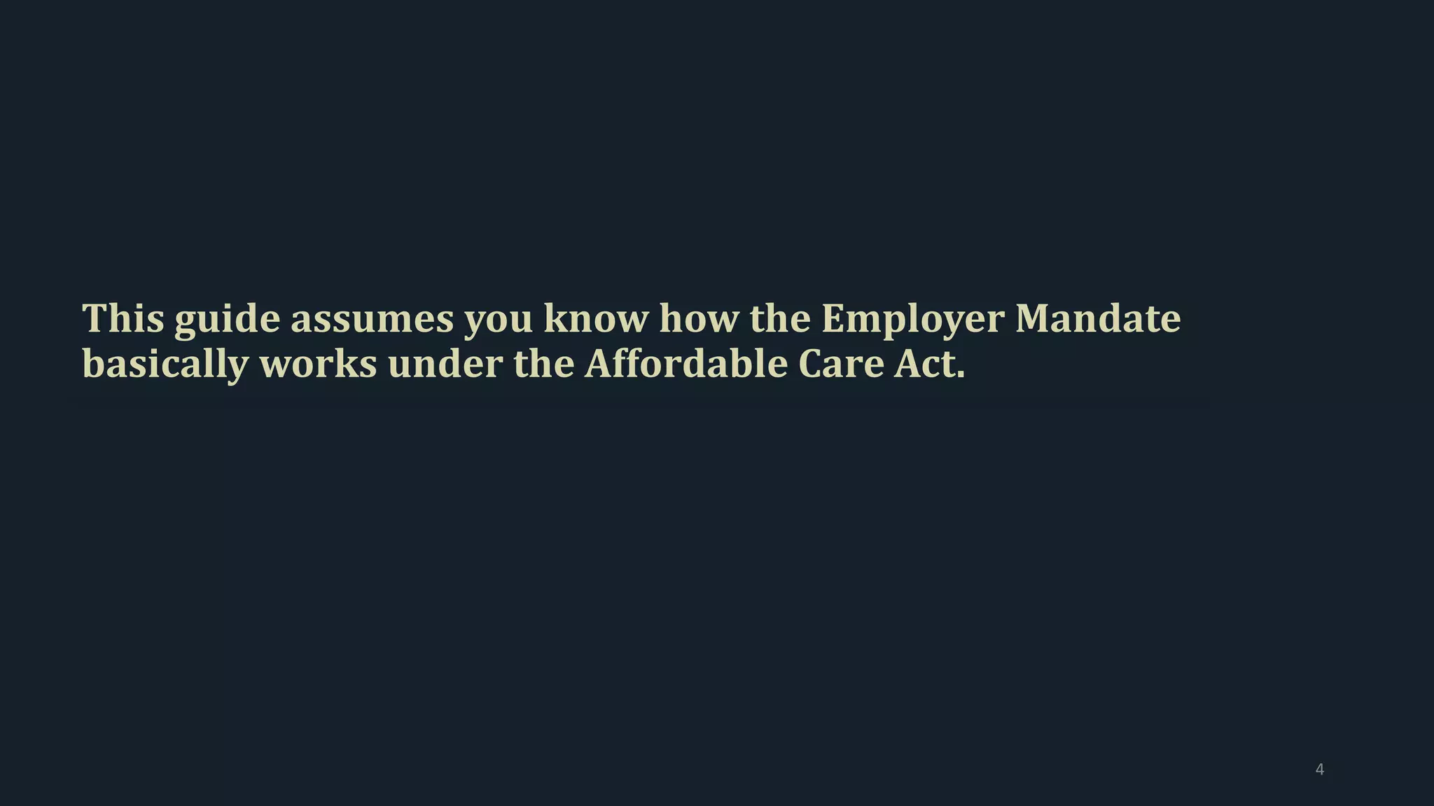 This guide assumes you know how the Employer Mandate
basically works under the Affordable Care Act.
4
 