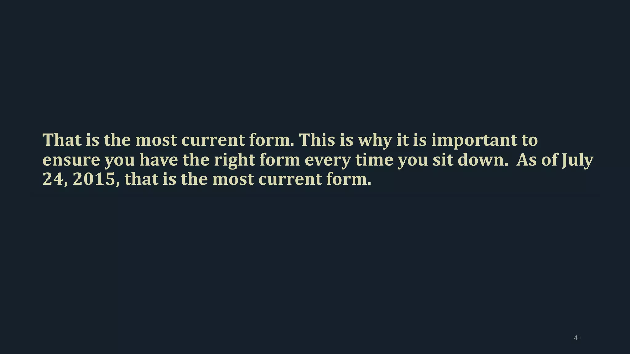 That is the most current form. This is why it is important to
ensure you have the right form every time you sit down. As of July
24, 2015, that is the most current form.
41
 