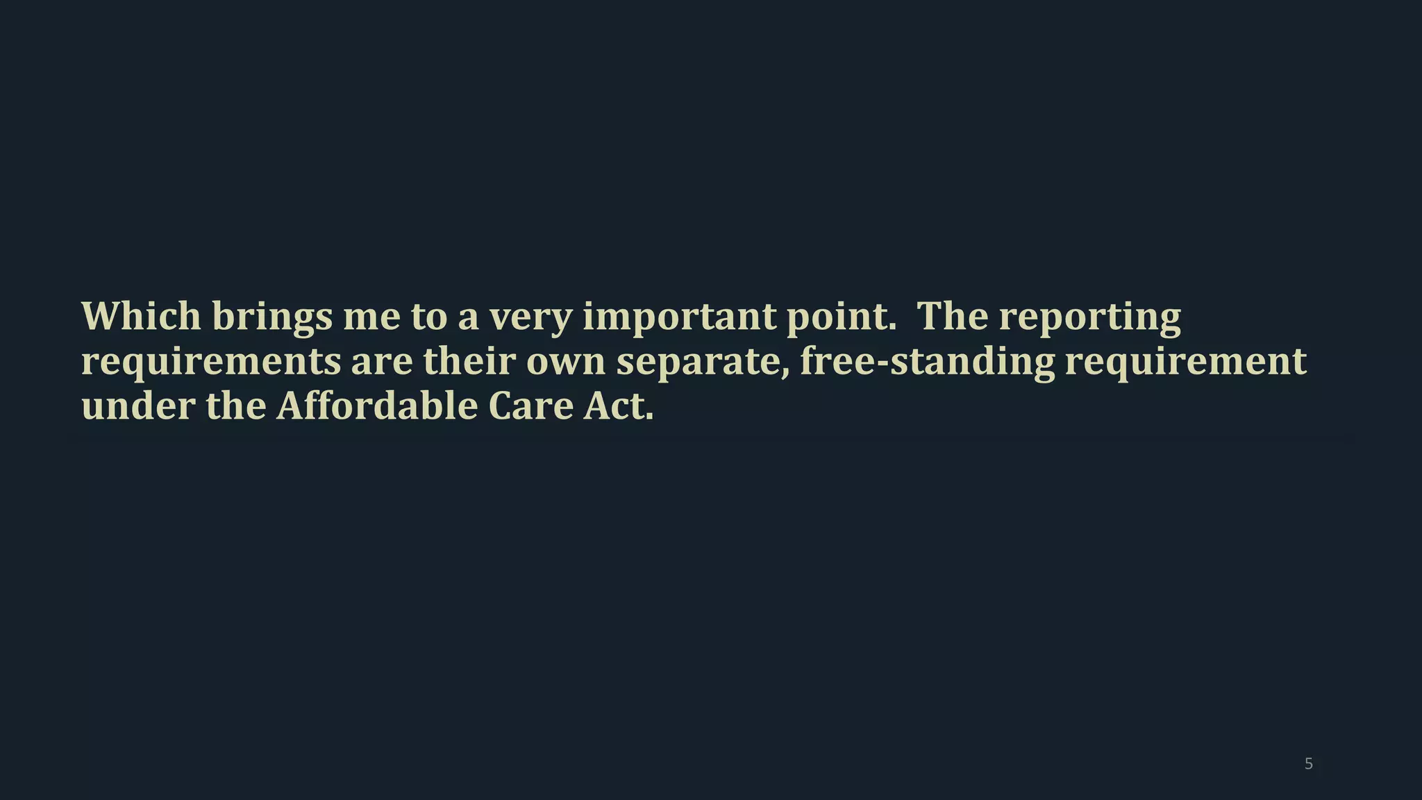 Which brings me to a very important point. The reporting
requirements are their own separate, free-standing requirement
under the Affordable Care Act.
5
 