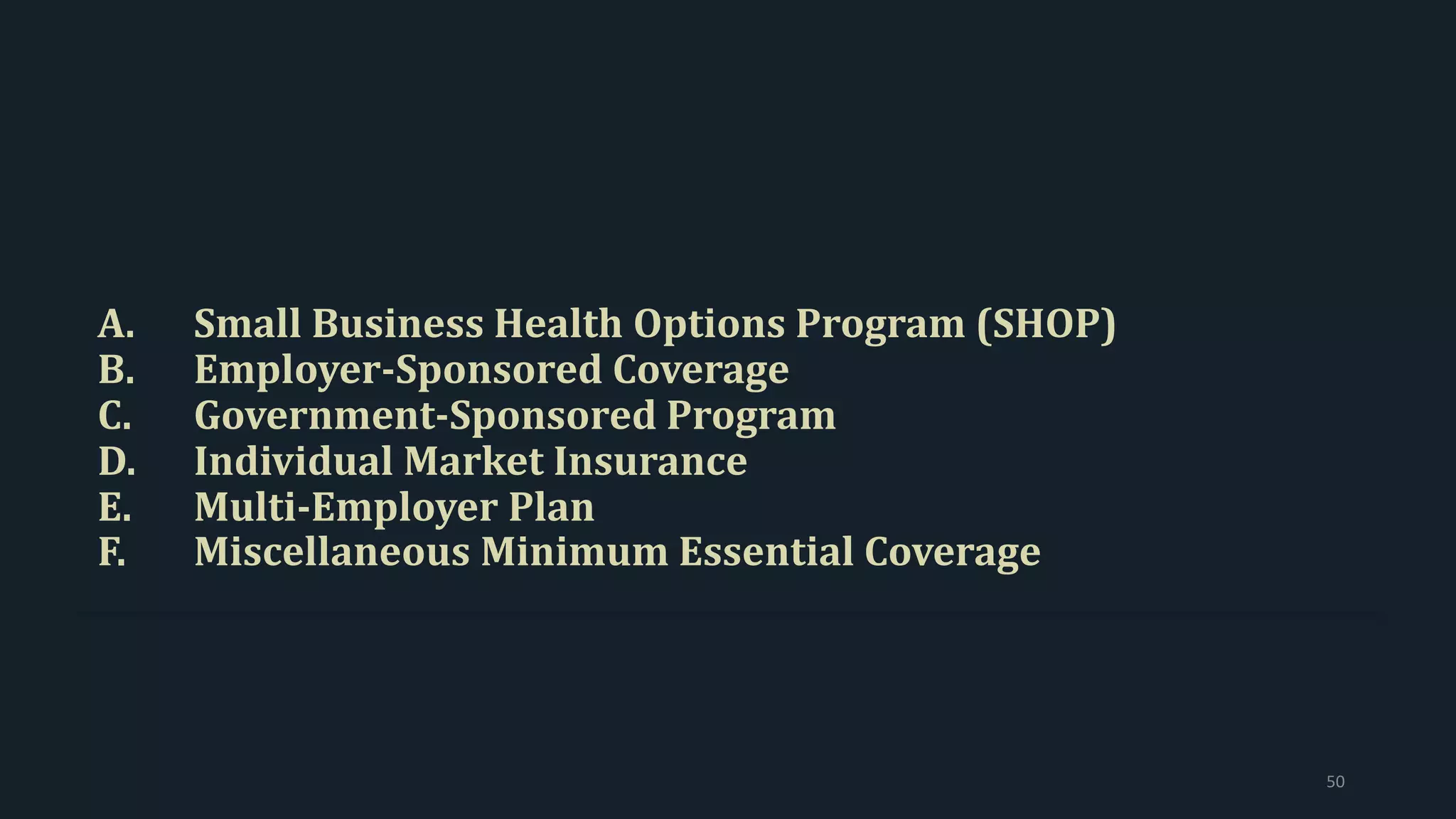A. Small Business Health Options Program (SHOP)
B. Employer-Sponsored Coverage
C. Government-Sponsored Program
D. Individual Market Insurance
E. Multi-Employer Plan
F. Miscellaneous Minimum Essential Coverage
50
 