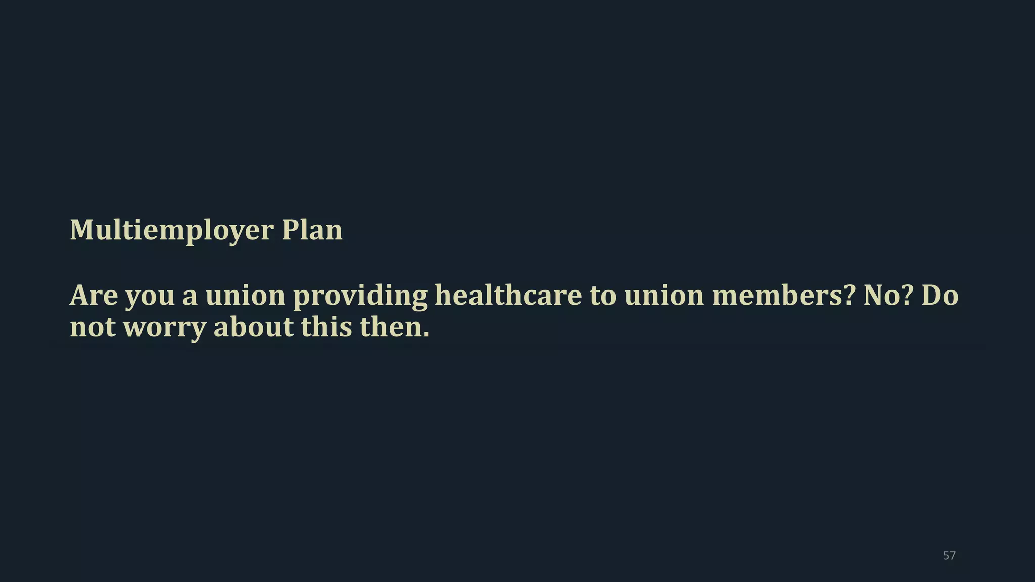Multiemployer Plan
Are you a union providing healthcare to union members? No? Do
not worry about this then.
57
 