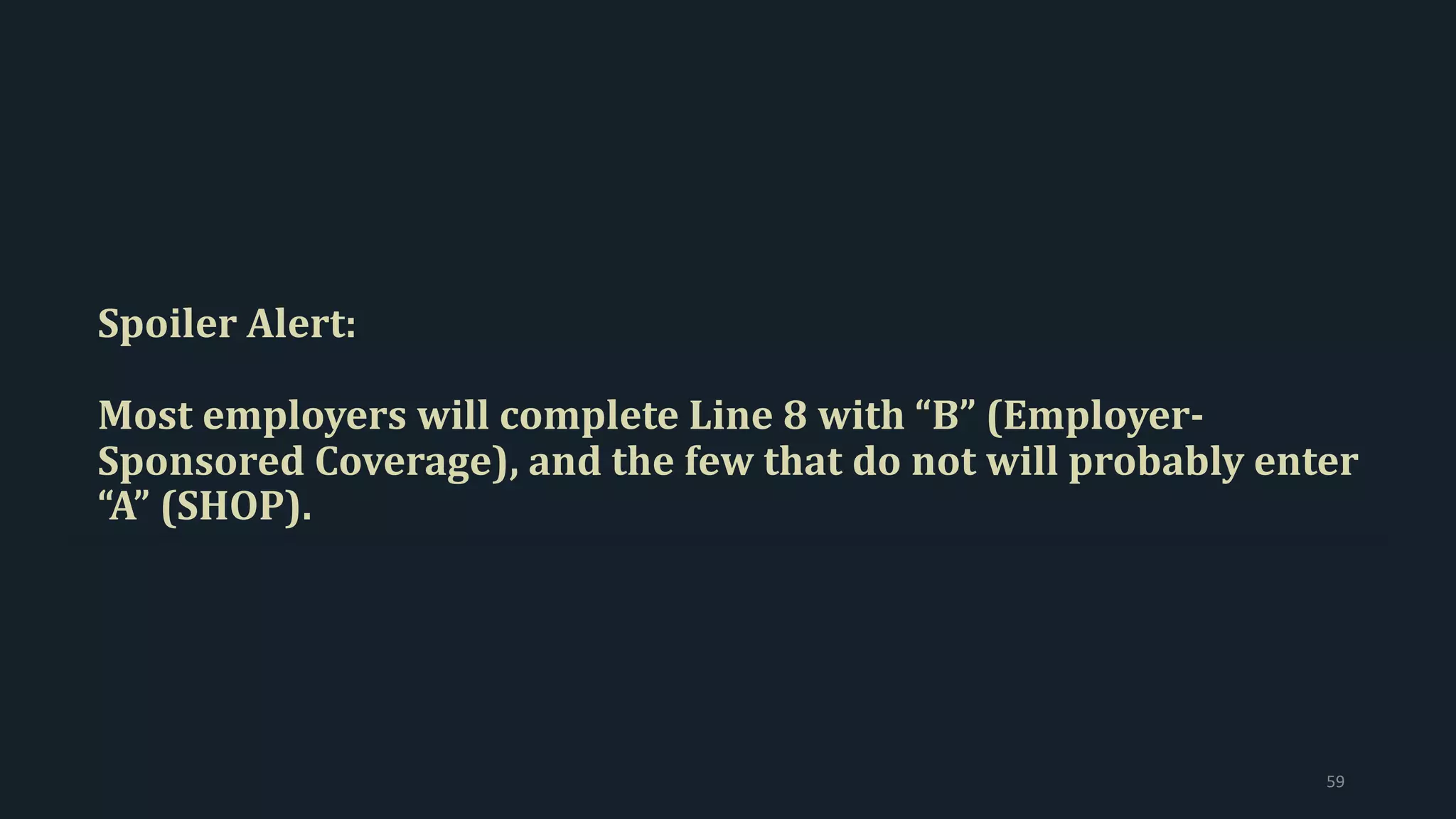 Spoiler Alert:
Most employers will complete Line 8 with “B” (Employer-
Sponsored Coverage), and the few that do not will probably enter
“A” (SHOP).
59
 