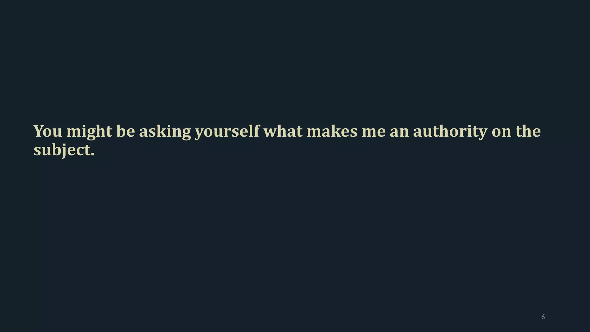 You might be asking yourself what makes me an authority on the
subject.
6
 