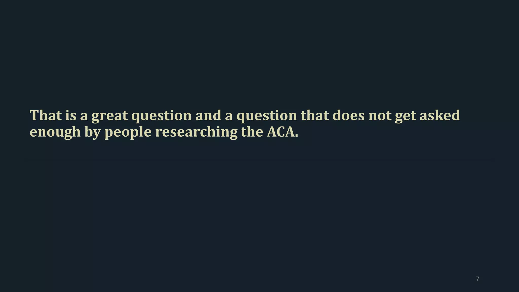 That is a great question and a question that does not get asked
enough by people researching the ACA.
7
 