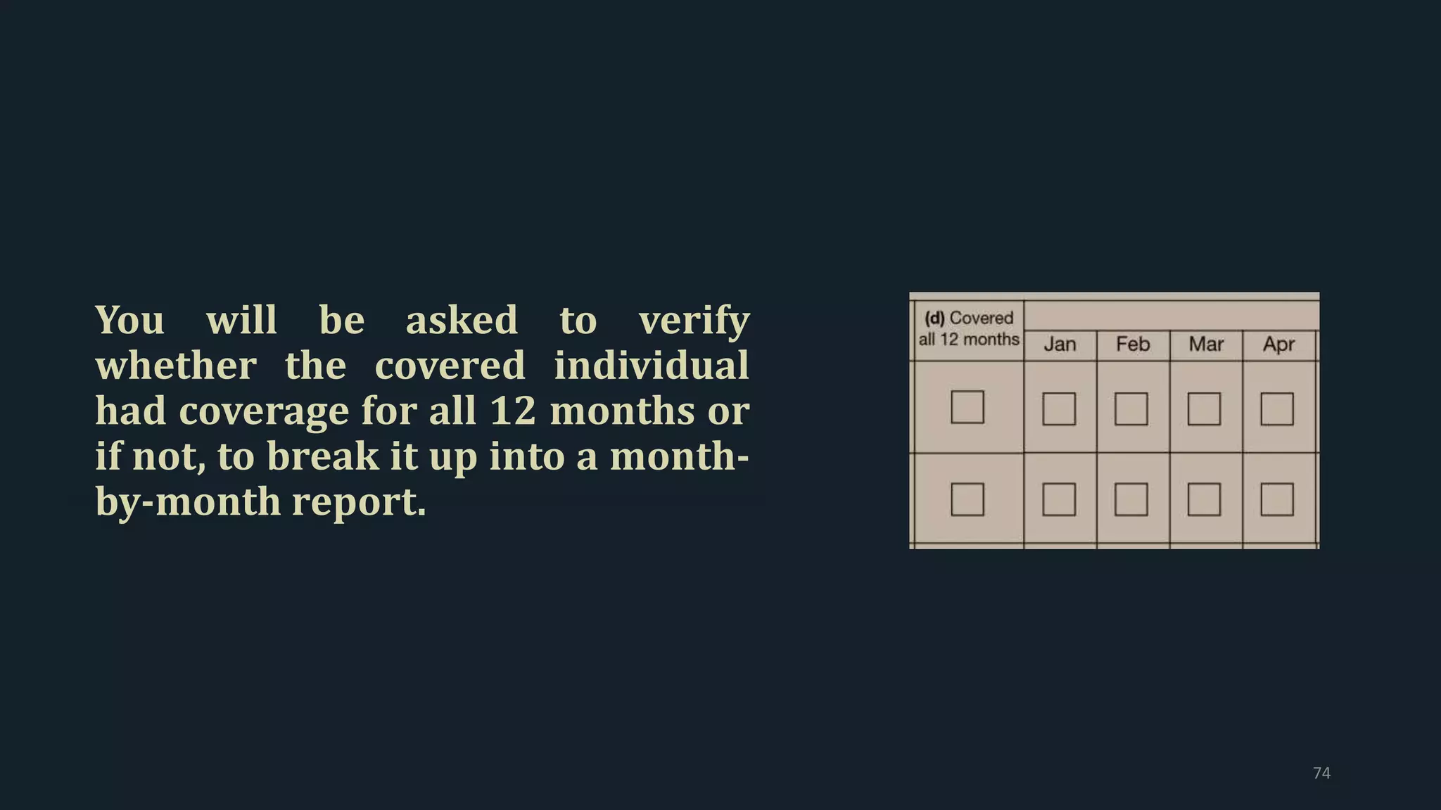You will be asked to verify
whether the covered individual
had coverage for all 12 months or
if not, to break it up into a month-
by-month report.
74
 