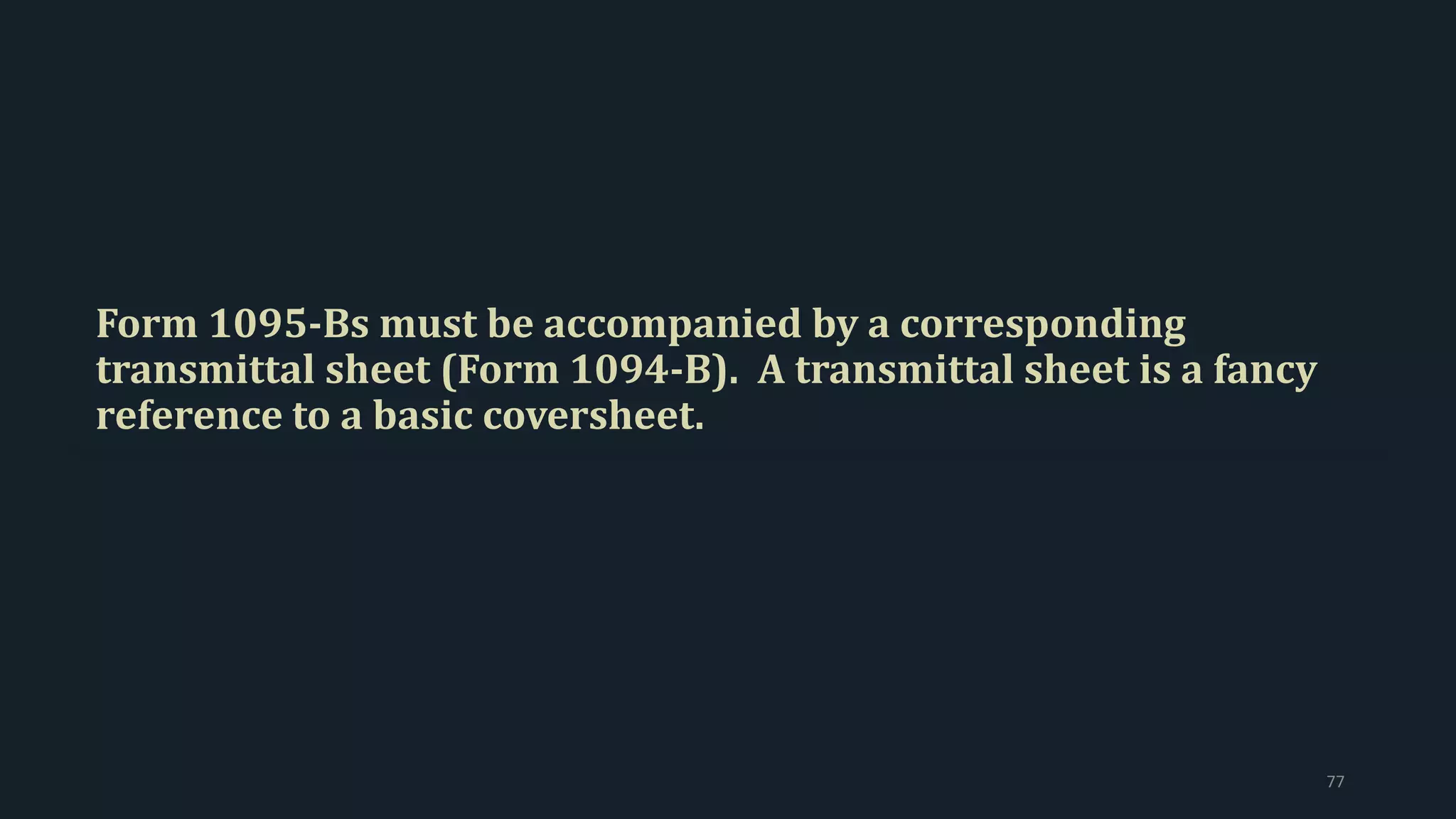 Form 1095-Bs must be accompanied by a corresponding
transmittal sheet (Form 1094-B). A transmittal sheet is a fancy
reference to a basic coversheet.
77
 