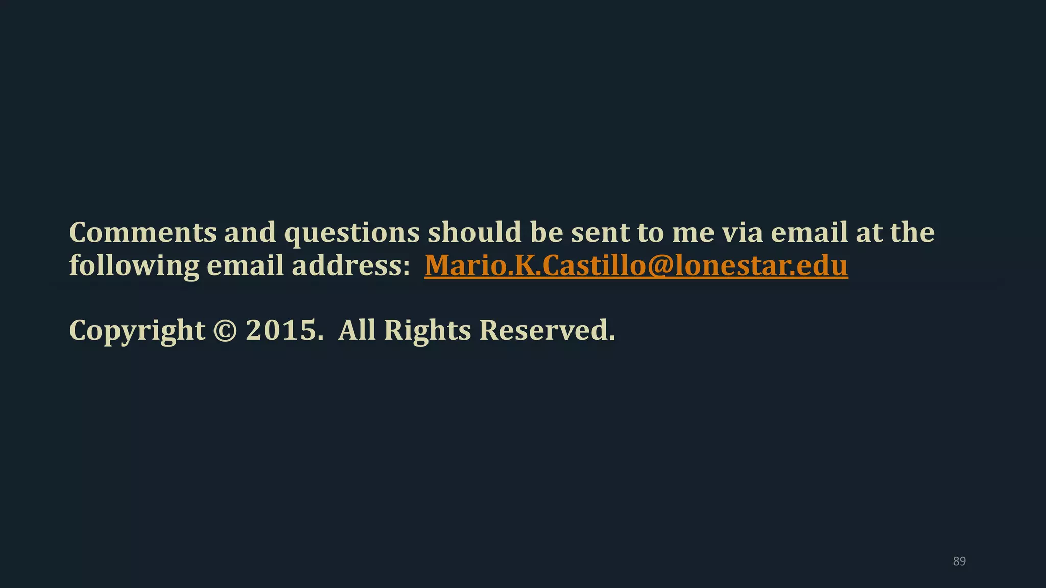 Comments and questions should be sent to me via email at the
following email address: Mario.K.Castillo@lonestar.edu
Copyright © 2015. All Rights Reserved.
89
 
