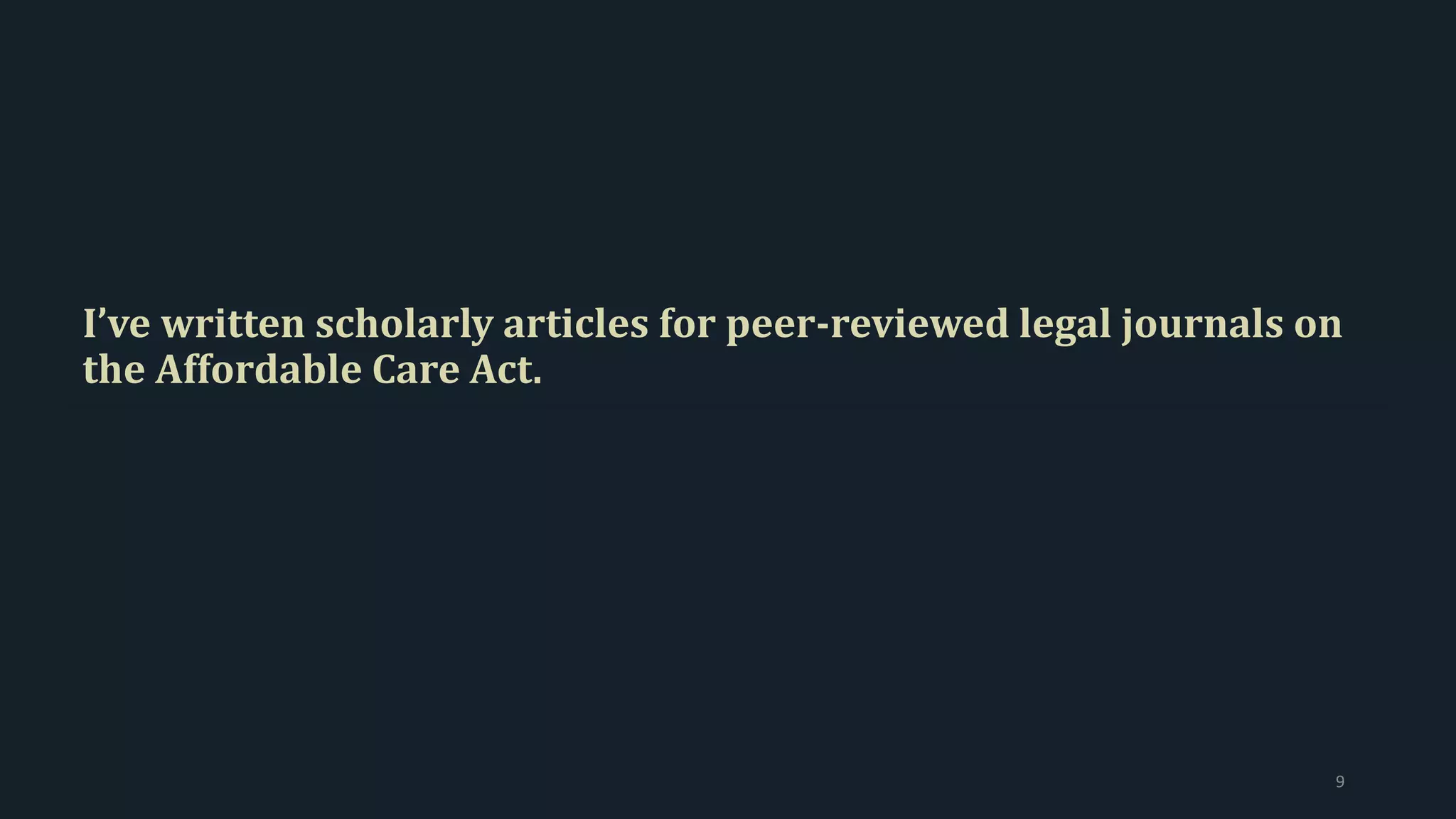 I’ve written scholarly articles for peer-reviewed legal journals on
the Affordable Care Act.
9
 