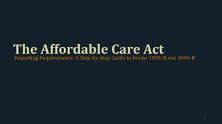 The Affordable Care ActReporting Requirements: A Step-by-Step Guide to Forms 1095-B and 1094-B
1
 