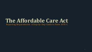 The Affordable Care ActReporting Requirements: A Step-by-Step Guide to Form 1095-C
1
 